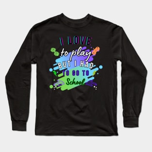 I LOVE TO PLAY BUT I HAD TO GO TOSCHOOL T-SHIRT Long Sleeve T-Shirt